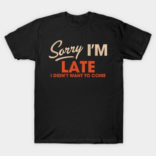 Sorry I'm Late I Didn't Want to Come T-Shirt